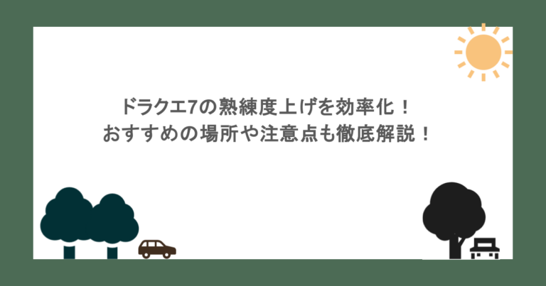 ドラクエ7の熟練度上げを効率化！おすすめの場所や注意点も徹底解説！